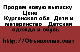 Продам новую выписку  › Цена ­ 2 500 - Курганская обл. Дети и материнство » Детская одежда и обувь   